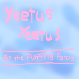 Yeetus Yeetus ~◇PloppingPorcus◇~