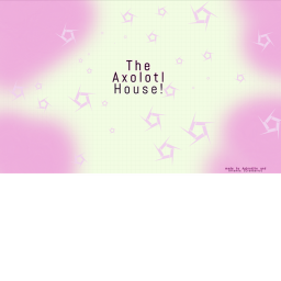 Axolotl House!