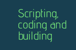 Scripting, coding and building