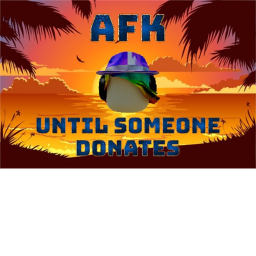 AFK UNTIL SOMEONE DONATES!