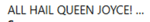 ALL HAIL QUEEN JOYCE