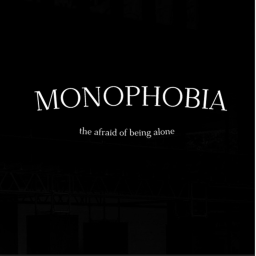 MonoPhobia: THE AFRAID TO BE ALONE