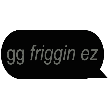 gg friggin ez black text speech chat bubble