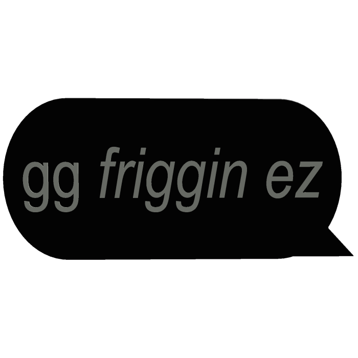 gg friggin ez black text speech chat bubble