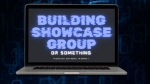 Bulding Showcase group or something