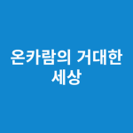온카람의 거대한 세상