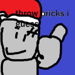 (CHRISTMAS) throw bricks i guess