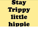 Stay trippie little hippie