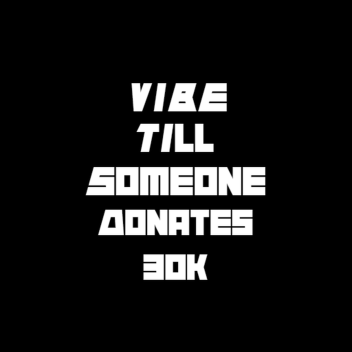 Vibe Till Someone Donates 30k