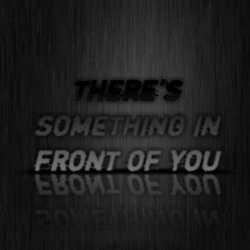 There's something in front of you