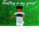 Trolling is my great
