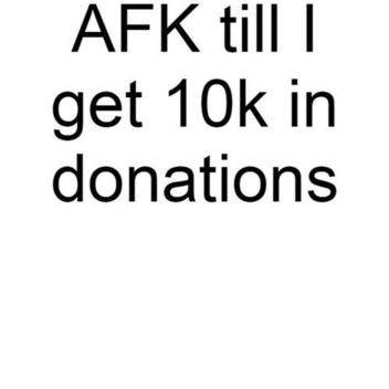 AFK until i have 10,000 (Please donate!)