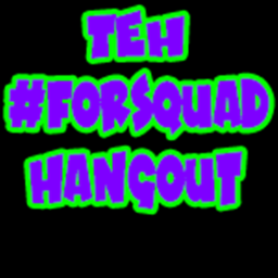 TEH #FORSQUAD Hangout