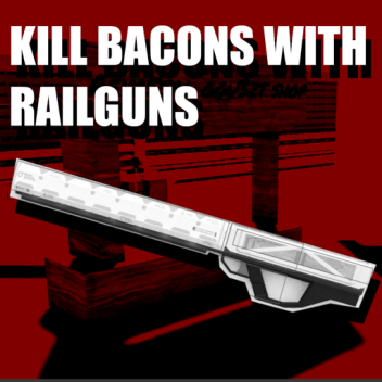 Obliterate and Destroy Bacons with Railguns