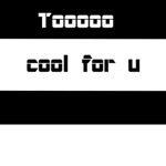 Tooooo cool for u