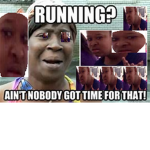 Ain't nobody got time for that!!