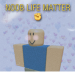 Noob life matter