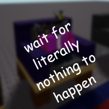 Wait for literally nothing to happen