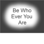 Be Who Ever You Are <3