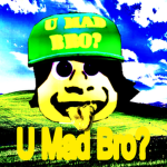 U MAD BRO? >:(