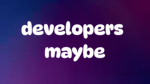 developers maybe