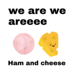 We are ham and cheeese