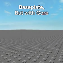Baseplate, but with gore