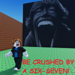 BE CRUSHED BY A SIX SEVEN! 