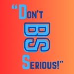 "Don't be so serious!"