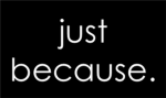 Just Because.
