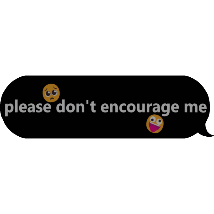 please don't encourage me text