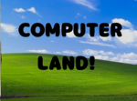 Computer land!