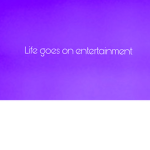 Life goes on entertainment