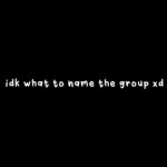 idk what to name the group xd