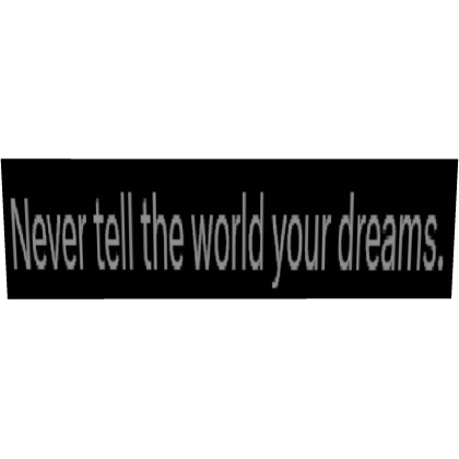 Never tell the world your dreams.      (Text)