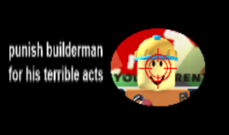 punish builderman for his terrible acts scripts