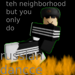 teh neighborhood but you only do russian dancce