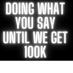 doing everything you say until we get a 100k