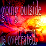 going outside is overrated