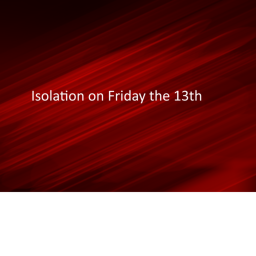 Isolation on Friday 13th
