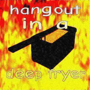 hangout in a deep fryer