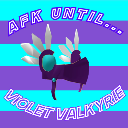 AFK Until Violet Valkyrie :)