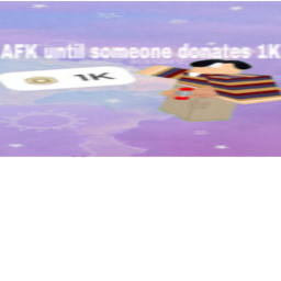 AFK until someone donates 1K