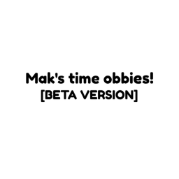 Mak's time obbies! [Beta Version]