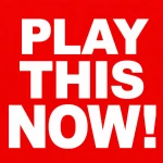 PLAY THIS NOW