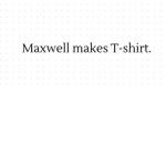 Maxwell makes T-shirts