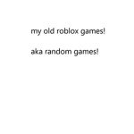 all my old random games!!