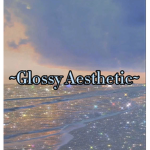 ~Glossy Aesthetic~