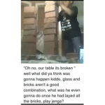 WhY tHe TaBlE bRoKe?!?!