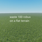 waste 100 robux on a flat terrain